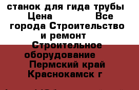 станок для гида трубы  › Цена ­ 30 000 - Все города Строительство и ремонт » Строительное оборудование   . Пермский край,Краснокамск г.